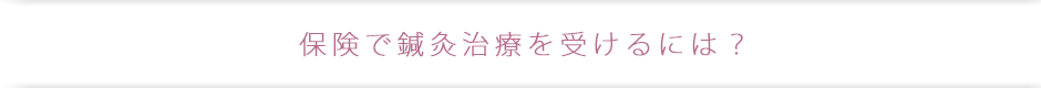 保険で鍼灸治療を受けるには？